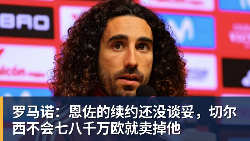 华体会体育罗马诺：恩佐的续约还没谈妥，切尔西不会七八千万欧就卖掉他