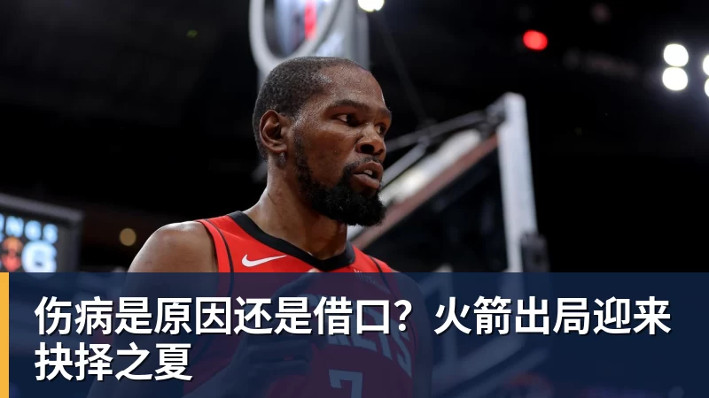 华体会体育伤病是原因还是借口？火箭出局迎来抉择之夏