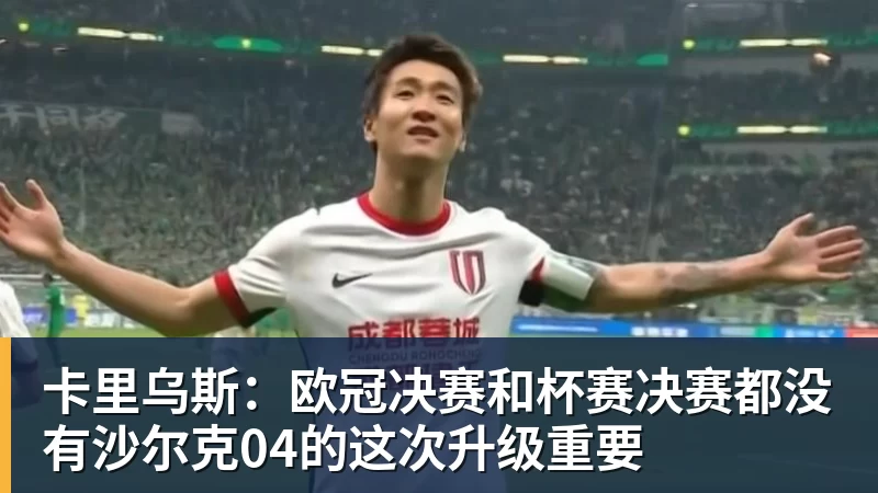 华体会体育卡里乌斯：欧冠决赛和杯赛决赛都没有沙尔克04的这次升级重要