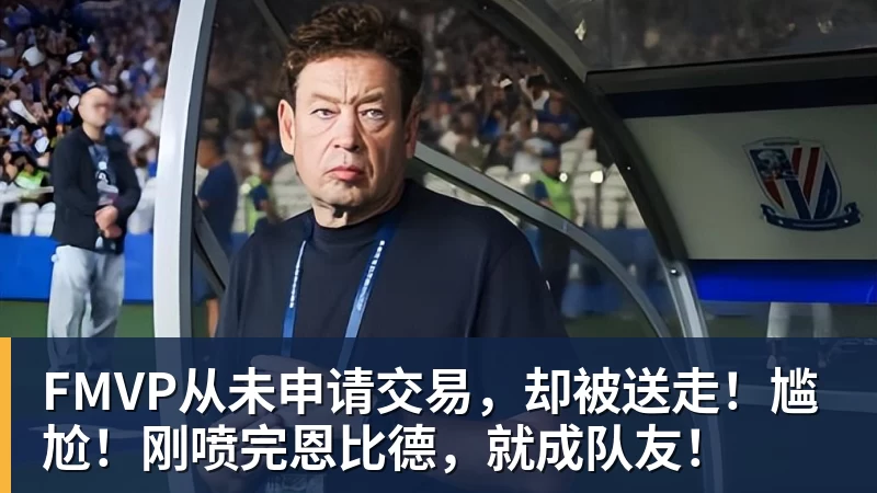 华体会体育FMVP从未申请交易，却被送走！尴尬！刚喷完恩比德，就成队友！