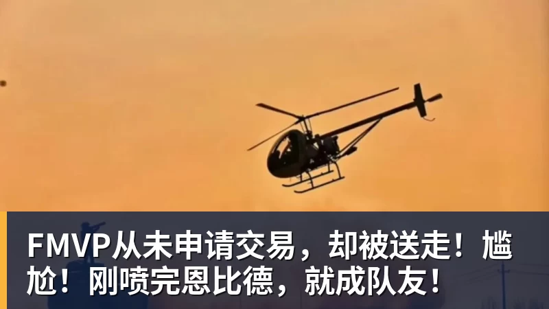 华体会体育FMVP从未申请交易，却被送走！尴尬！刚喷完恩比德，就成队友！