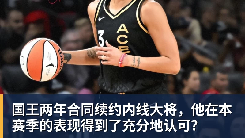 国王两年合同续约内线大将，他在本赛季的表现得到了充分地认可？