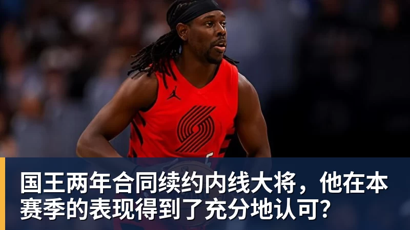 华体会体育国王两年合同续约内线大将，他在本赛季的表现得到了充分地认可？