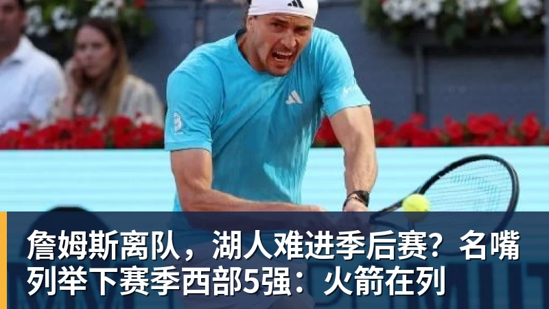 华体会体育詹姆斯离队，湖人难进季后赛？名嘴列举下赛季西部5强：火箭在列