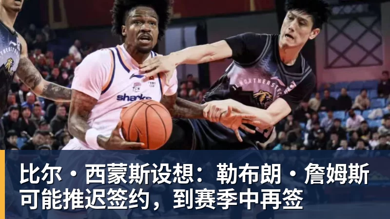 华体会体育比尔·西蒙斯设想：勒布朗·詹姆斯可能推迟签约，到赛季中再签