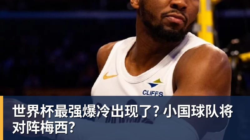 华体会体育世界杯最强爆冷出现了? 小国球队将对阵梅西？