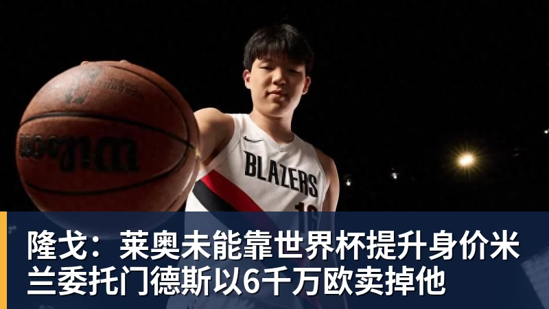 华体会体育隆戈：莱奥未能靠世界杯提升身价米兰委托门德斯以6千万欧卖掉他