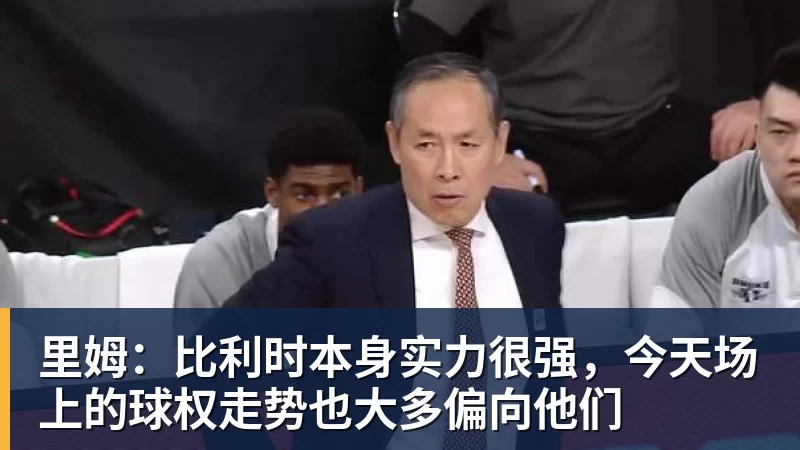 华体会体育里姆：比利时本身实力很强，今天场上的球权走势也大多偏向他们