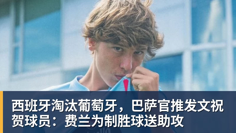 西班牙淘汰葡萄牙，巴萨官推发文祝贺球员：费兰为制胜球送助攻