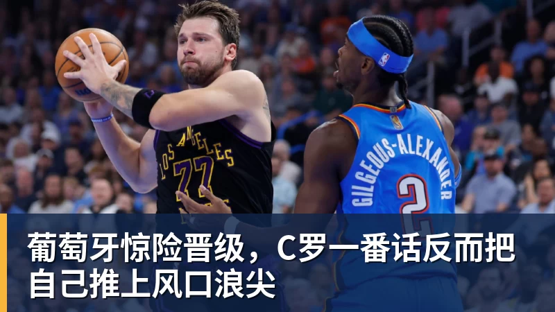 华体会体育葡萄牙惊险晋级，C罗一番话反而把自己推上风口浪尖