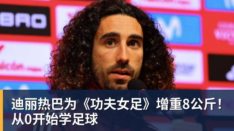 华体会体育迪丽热巴为《功夫女足》增重8公斤！从0开始学足球