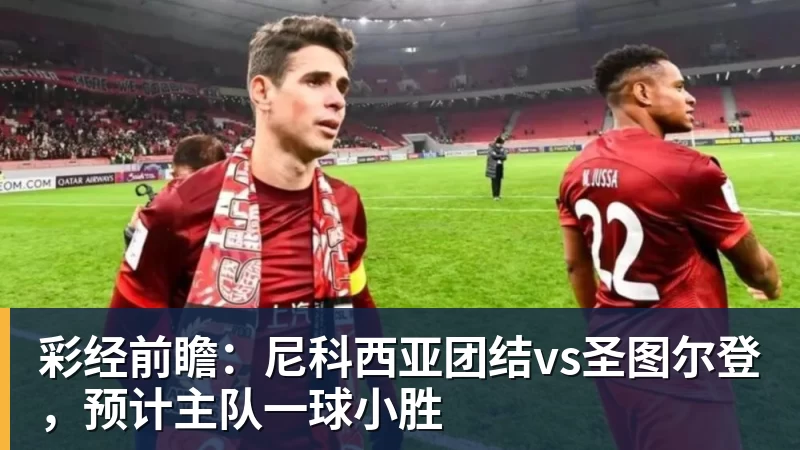 华体会体育彩经前瞻：尼科西亚团结vs圣图尔登，预计主队一球小胜
