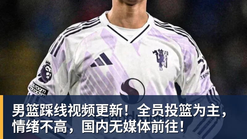 男篮踩线视频更新!全员投篮为主,情绪不高,国内无媒体前往! - 华体会体育-华体会体育·(中国)官方网站