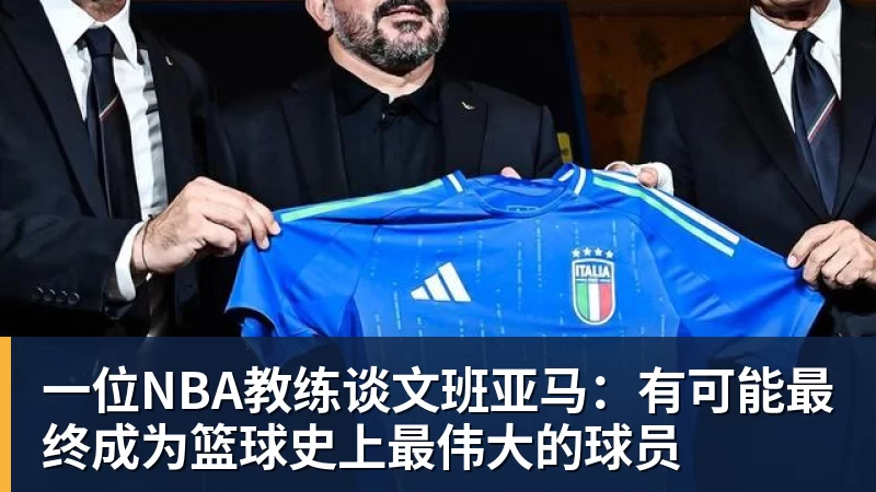 华体会体育一位NBA教练谈文班亚马：有可能最终成为篮球史上最伟大的球员