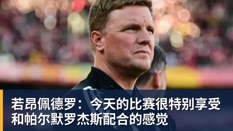 华体会体育若昂佩德罗：今天的比赛很特别享受和帕尔默罗杰斯配合的感觉