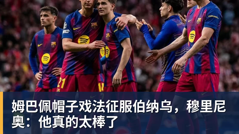 华体会体育姆巴佩帽子戏法征服伯纳乌，穆里尼奥：他真的太棒了