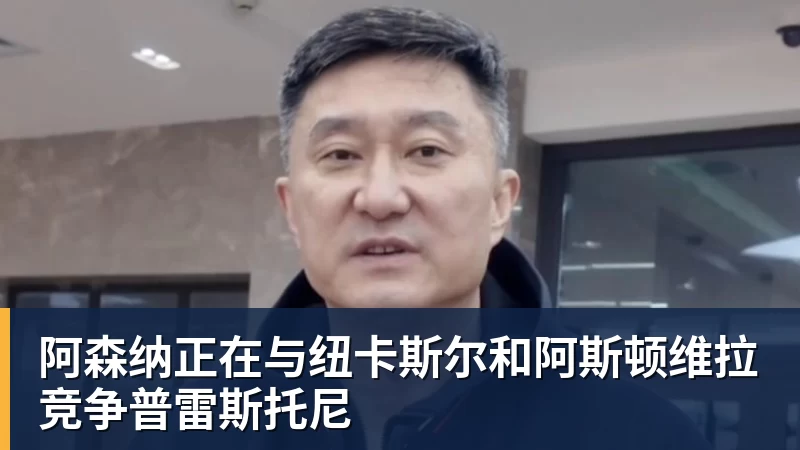阿森纳正在与纽卡斯尔和阿斯顿维拉竞争普雷斯托尼