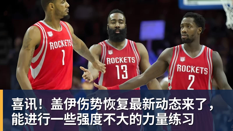 华体会体育喜讯！盖伊伤势恢复最新动态来了，能进行一些强度不大的力量练习