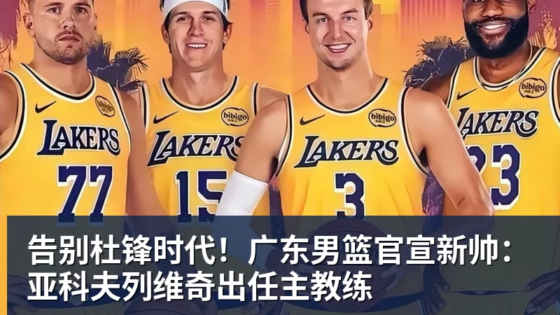 华体会体育告别杜锋时代！广东男篮官宣新帅：亚科夫列维奇出任主教练