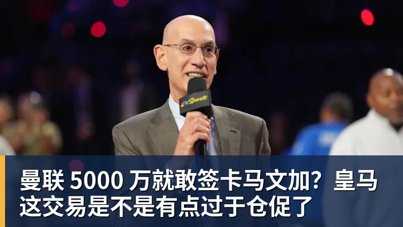 华体会体育曼联 5000 万就敢签卡马文加？皇马这交易是不是有点过于仓促了