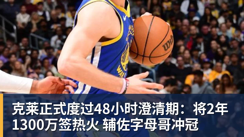 华体会体育克莱正式度过48小时澄清期：将2年1300万签热火 辅佐字母哥冲冠