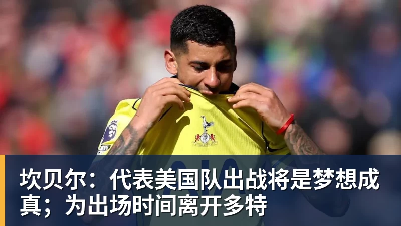 华体会体育坎贝尔：代表美国队出战将是梦想成真；为出场时间离开多特