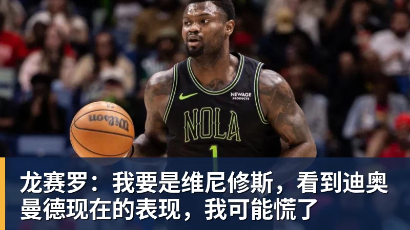 华体会体育龙赛罗：我要是维尼修斯，看到迪奥曼德现在的表现，我可能慌了