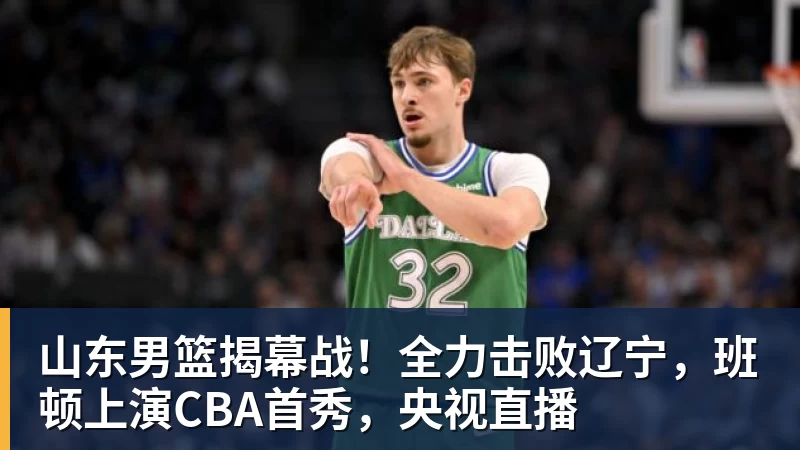 华体会体育山东男篮揭幕战！全力击败辽宁，班顿上演CBA首秀，央视直播