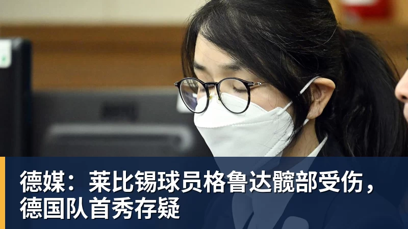 华体会体育德媒：莱比锡球员格鲁达髋部受伤，德国队首秀存疑