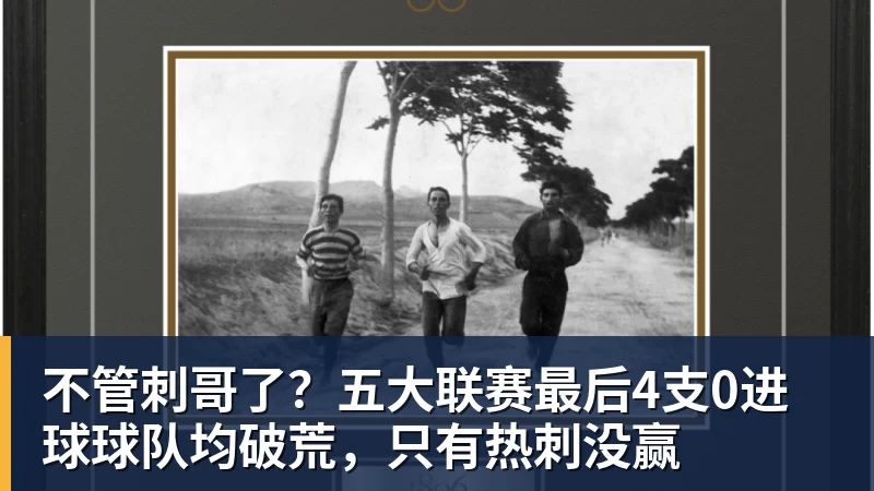 华体会体育不管刺哥了？五大联赛最后4支0进球球队均破荒，只有热刺没赢