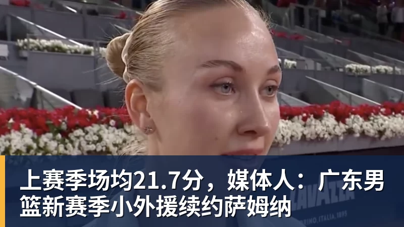 华体会体育上赛季场均21.7分，媒体人：广东男篮新赛季小外援续约萨姆纳