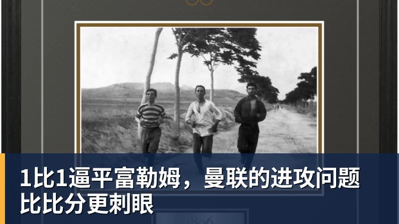 华体会体育1比1逼平富勒姆，曼联的进攻问题比比分更刺眼