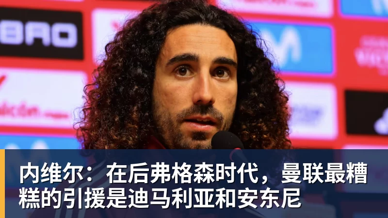 华体会体育内维尔：在后弗格森时代，曼联最糟糕的引援是迪马利亚和安东尼
