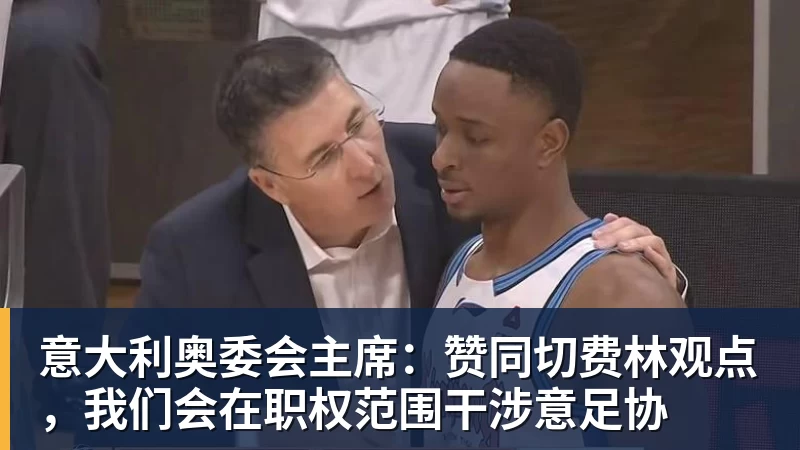 华体会体育意大利奥委会主席：赞同切费林观点，我们会在职权范围干涉意足协