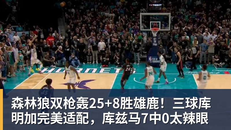 华体会体育森林狼双枪轰25+8胜雄鹿！三球库明加完美适配，库兹马7中0太辣眼