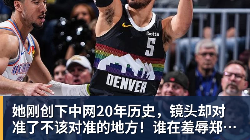 华体会体育她刚创下中网20年历史，镜头却对准了不该对准的地方！谁在羞辱郑钦文？