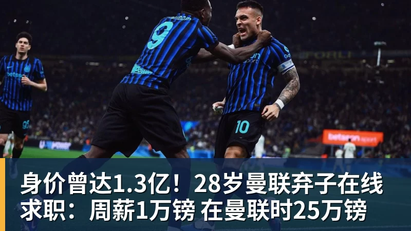 华体会体育身价曾达1.3亿！28岁曼联弃子在线求职：周薪1万镑 在曼联时25万镑