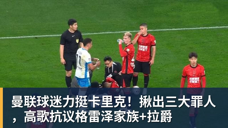 华体会体育曼联球迷力挺卡里克！揪出三大罪人，高歌抗议格雷泽家族+拉爵