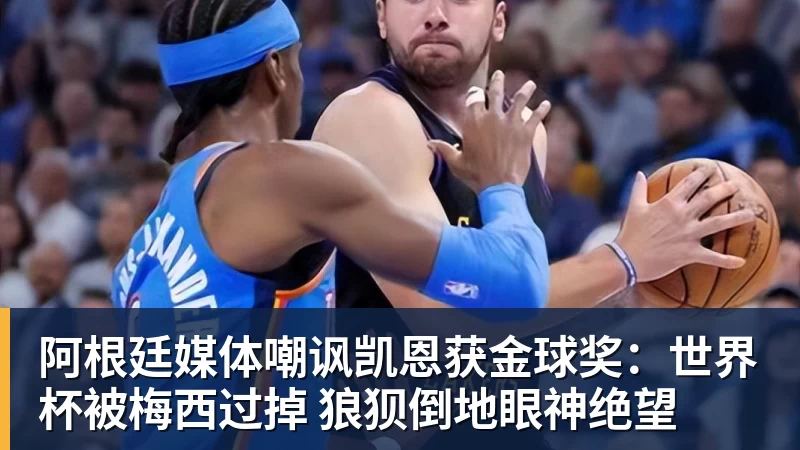 阿根廷媒体嘲讽凯恩获金球奖：世界杯被梅西过掉 狼狈倒地眼神绝望
